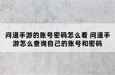 问道手游的账号密码怎么看 问道手游怎么查询自己的账号和密码